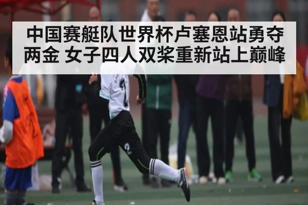 中国赛艇队世界杯卢塞恩站勇夺两金 女子四人双桨重新站上巅峰