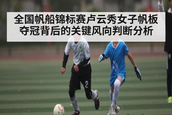 全国帆船锦标赛卢云秀女子帆板夺冠背后的关键风向判断分析